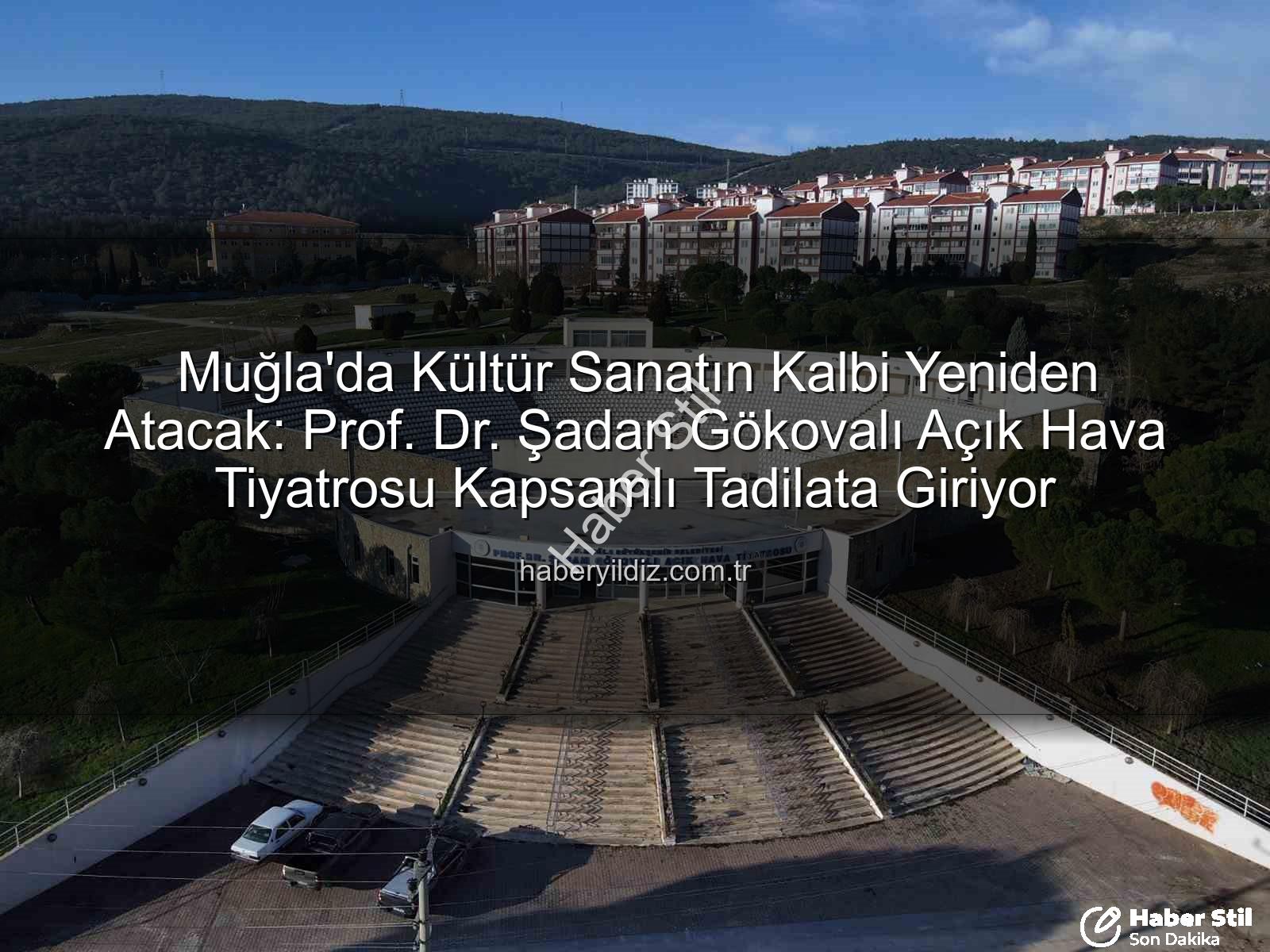 Şadan Gökovalı Açık Hava Tiyatrosu - Muğla'nın Kalbindeki Dev Sahne Yeniden Doğuyor: Prof. Dr. Şadan Gökovalı Açık Hava Tiyatrosu Kapsamlı Bir Onarımdan Geçiyor