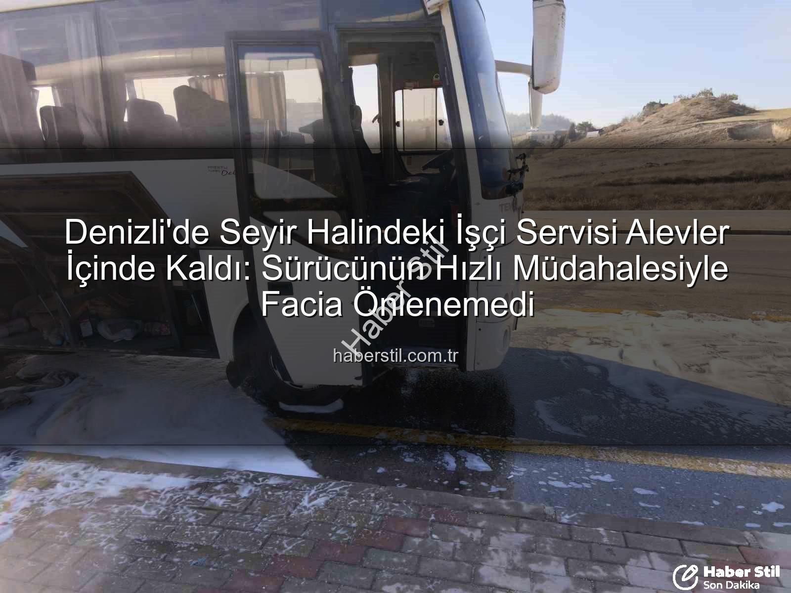 işçi servisi alev aldı - Denizli'de Seyir Halindeki İşçi Servisi Alevler İçinde Kaldı: Sürücünün Hızlı Müdahalesiyle Facia Önlenemedi