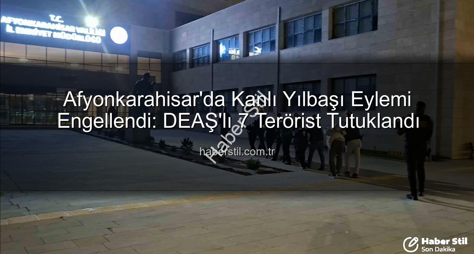 DEAŞ yılbaşı eylemi - Afyonkarahisar'da Kanlı Yılbaşı Eylemi Engellendi: DEAŞ'lı 7 Terörist Tutuklandı