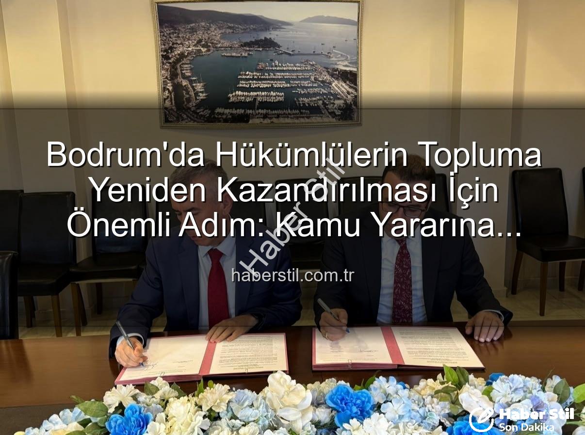 kamu yararına ücretsiz çalışma - Bodrum'da Hükümlülerin Topluma Yeniden Kazandırılması İçin Önemli Adım: Kamu Yararına Ücretsiz Çalışma Protokolü İmzalandı