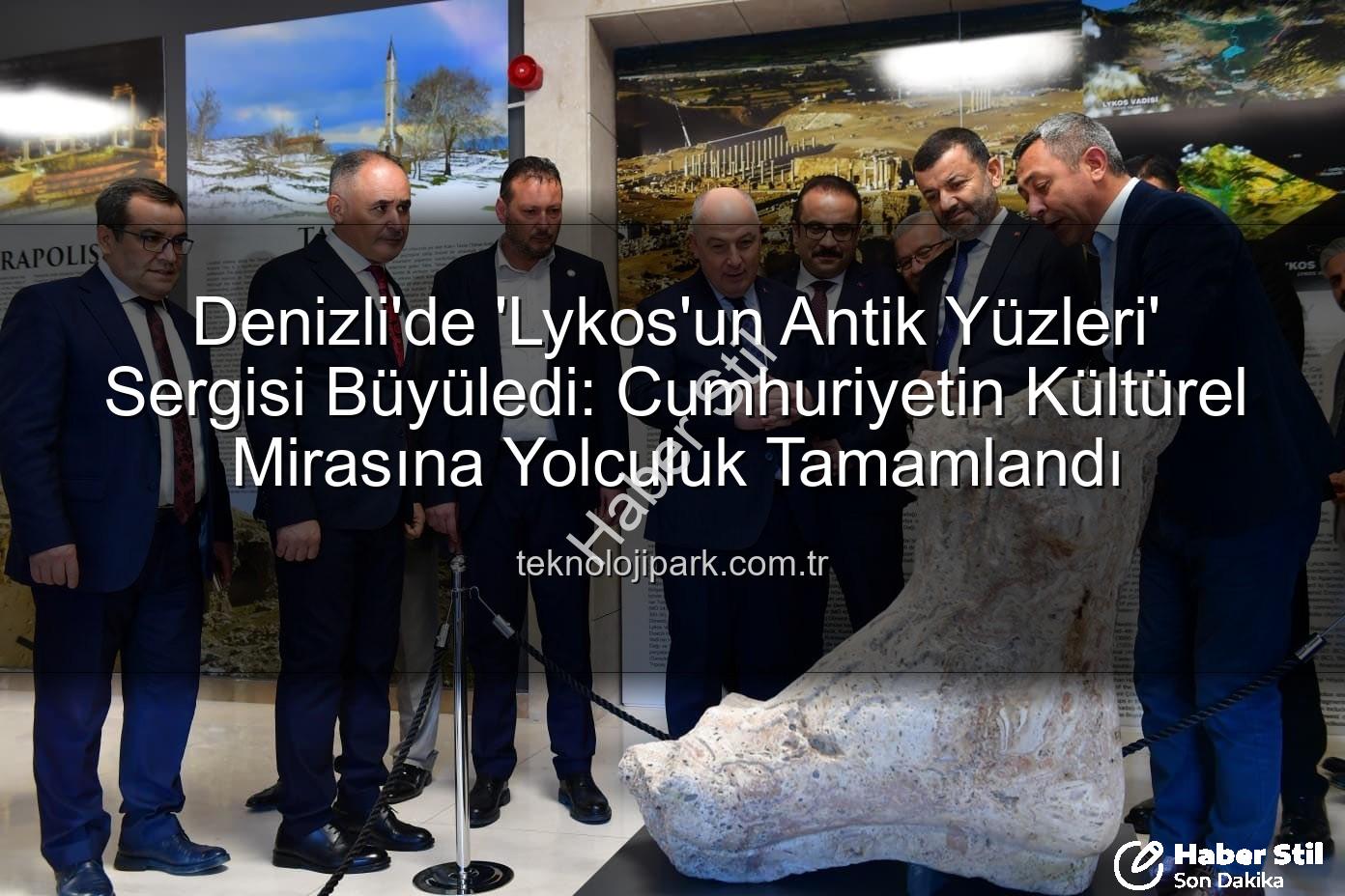 Lykos'un Antik Yüzleri - Denizli'de Lykos'un Antik Yüzleri Sergisi Göz Kamaştırdı: Cumhuriyet'in Kültürel Mirasına Yolculuk Tamamlandı