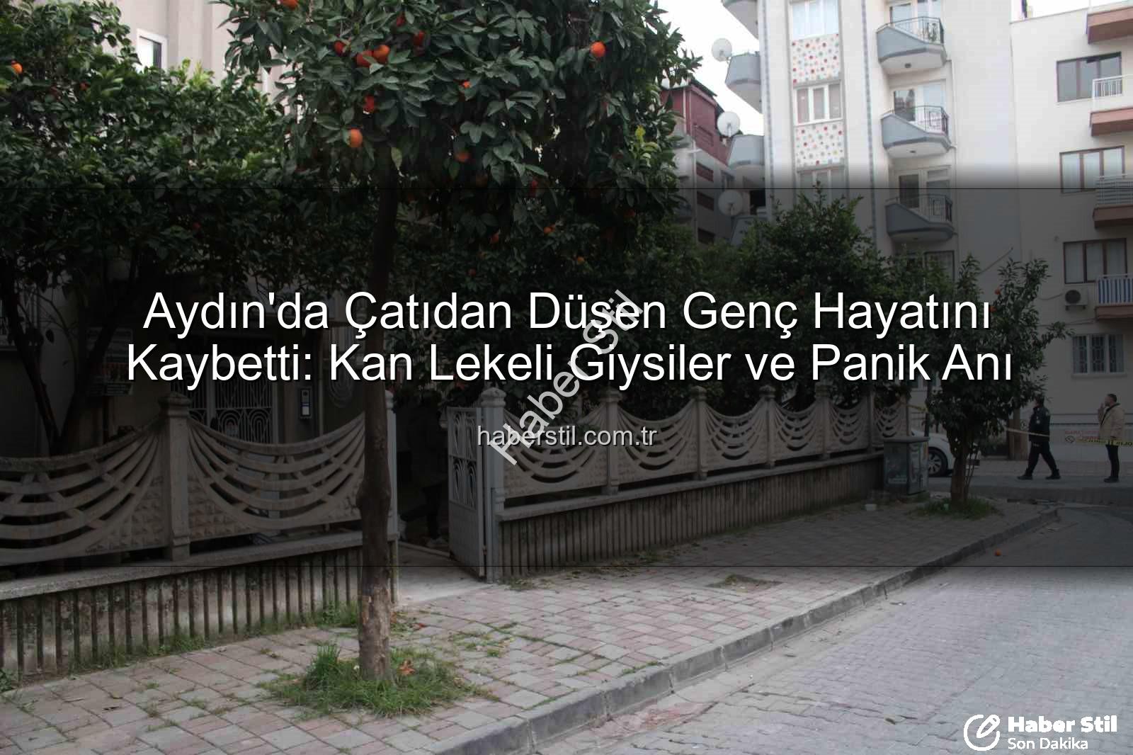 çatıdan düşen genç - Aydın'da Çatıdan Düşen Genç Hayatını Kaybetti: Kan Lekeli Giysiler ve Panik Anı